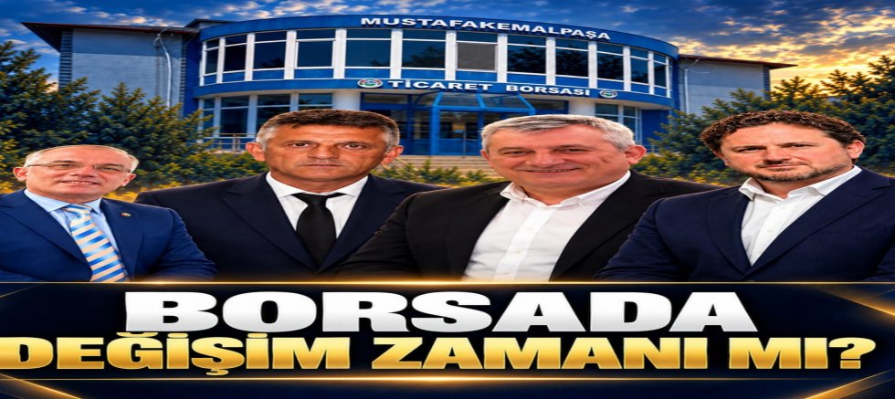 MUSTAFAKEMALPAŞA TİCARET BORSASI’NDA DEĞİŞİM ZAMANI MI?