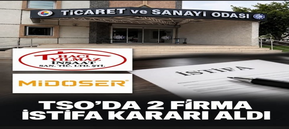 TSO’DA İSTİFALAR SÜRÜYOR! İKİ FİRMADAN DAHA İSTİFA KARARI